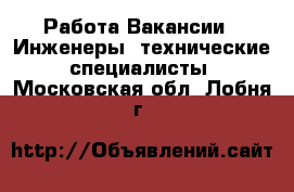 Работа Вакансии - Инженеры, технические специалисты. Московская обл.,Лобня г.